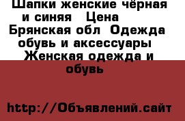 Шапки женские чёрная и синяя › Цена ­ 400 - Брянская обл. Одежда, обувь и аксессуары » Женская одежда и обувь   